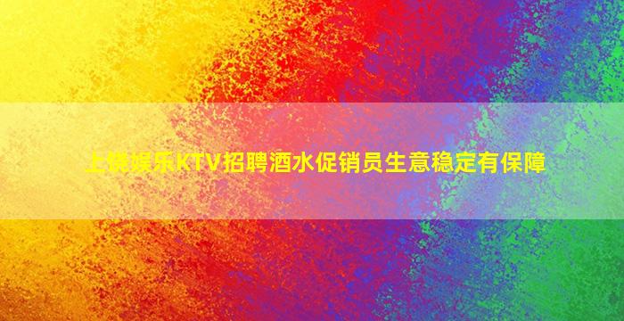 上饶娱乐KTV招聘酒水促销员生意稳定有保障